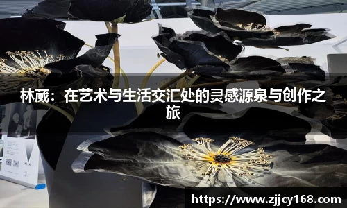 林葳：在艺术与生活交汇处的灵感源泉与创作之旅